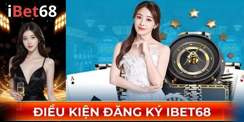 Tìm hiểu các điều kiện cần biết khi đăng ký IBET68